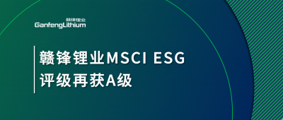 贛鋒鋰業(yè)MSCI ESG評級再獲A級，多項關(guān)鍵指標表現(xiàn)突出